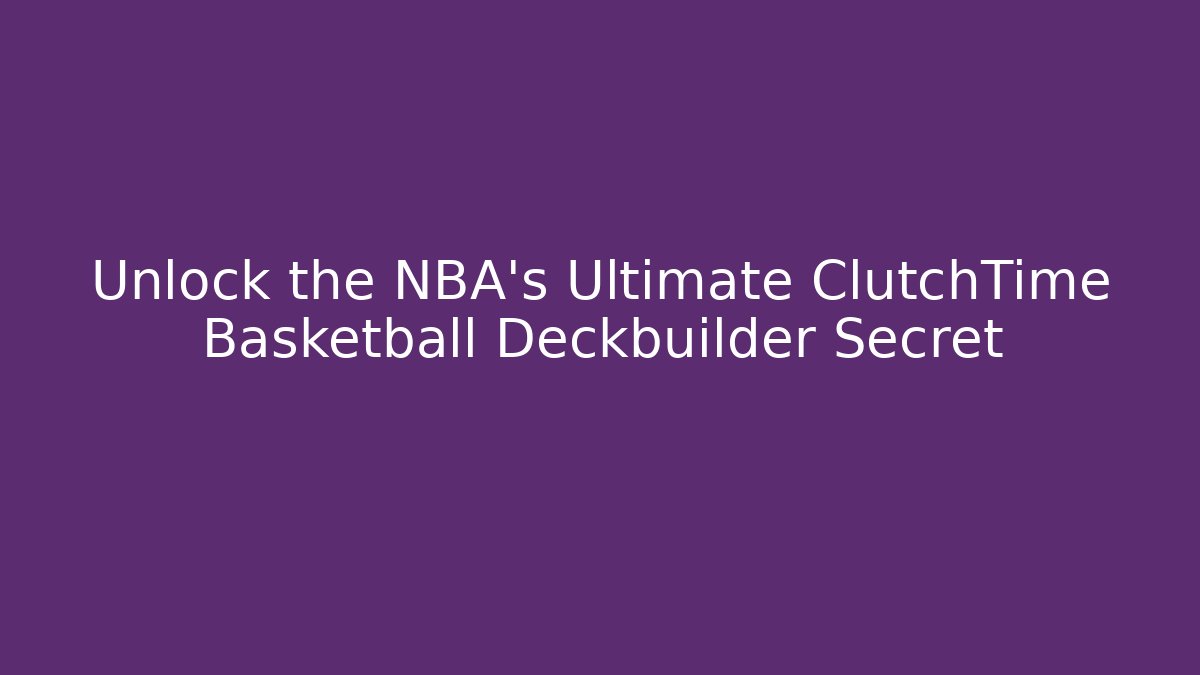 Unlock the NBA’s Ultimate ClutchTime Basketball Deckbuilder Secret