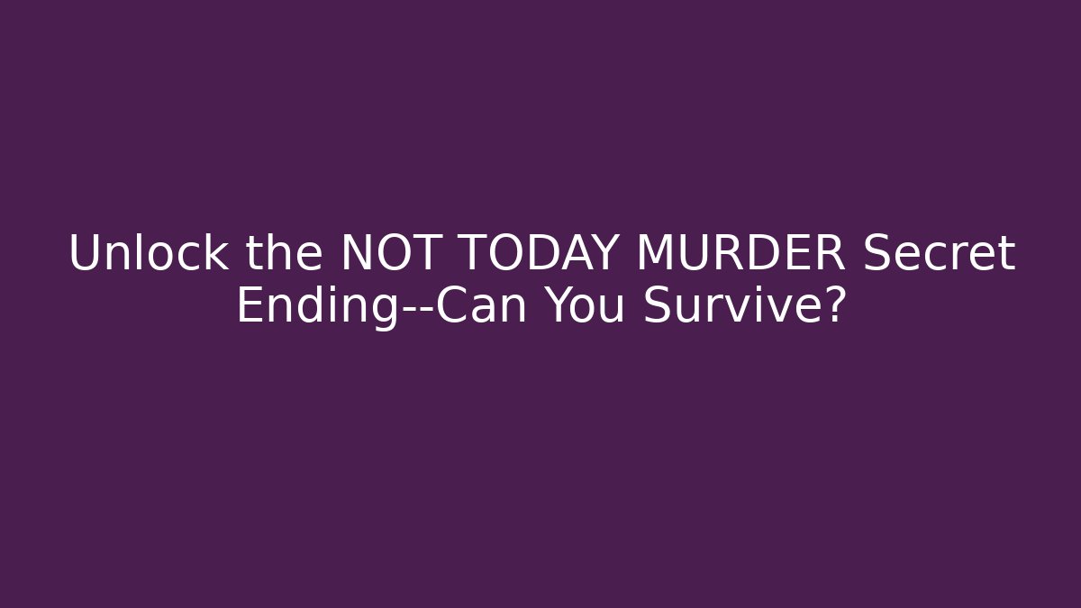 Unlock the NOT TODAY MURDER Secret Ending—Can You Survive?