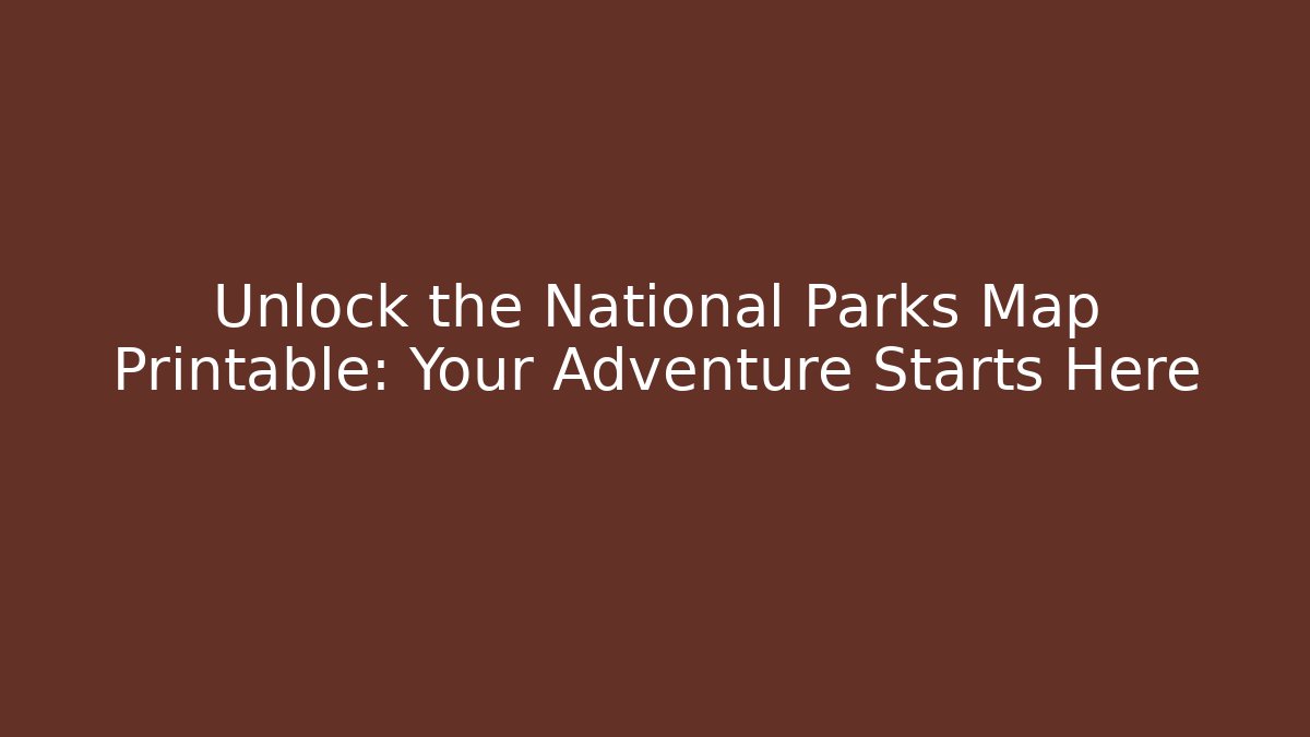 Unlock the National Parks Map Printable: Your Adventure Starts Here