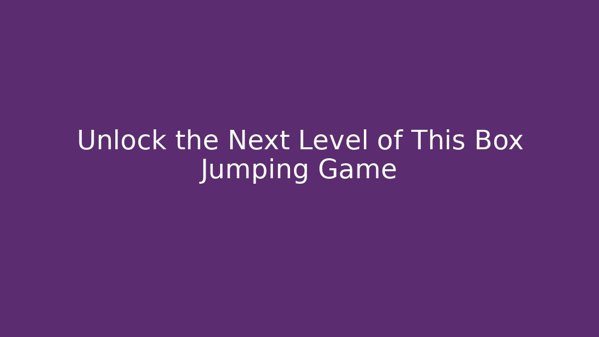 Unlock the Next Level of This Box Jumping Game