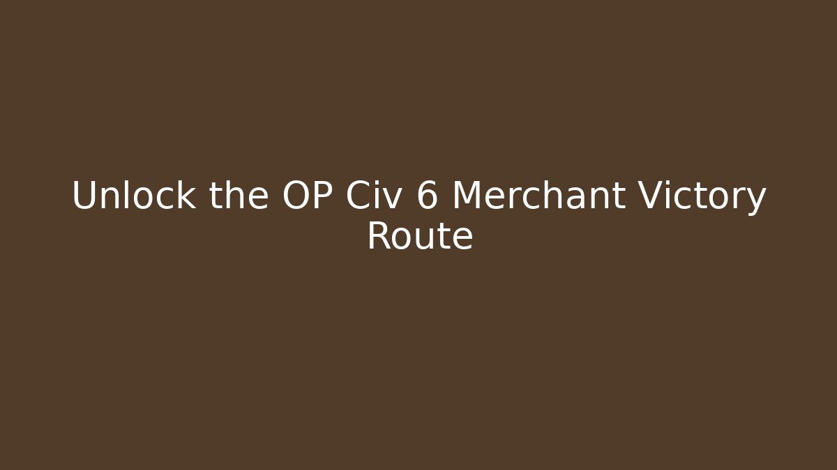Unlock the OP Civ 6 Merchant Victory Route