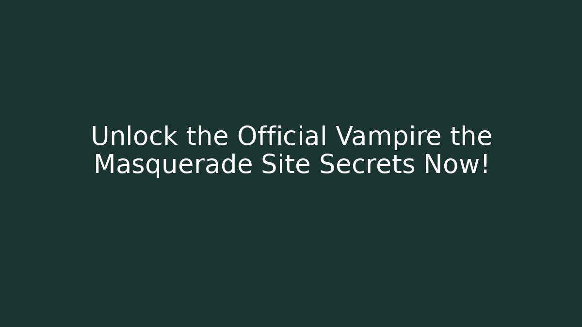Unlock the Official Vampire the Masquerade Site Secrets Now!