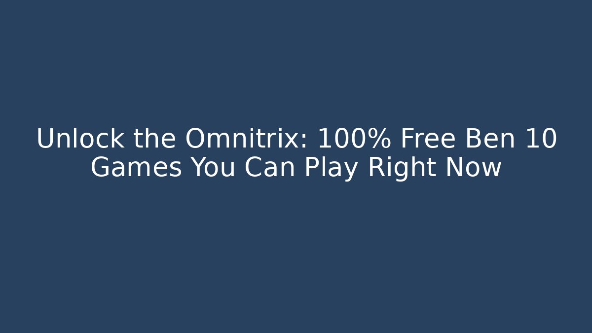 Unlock the Omnitrix: 100% Free Ben 10 Games You Can Play Right Now