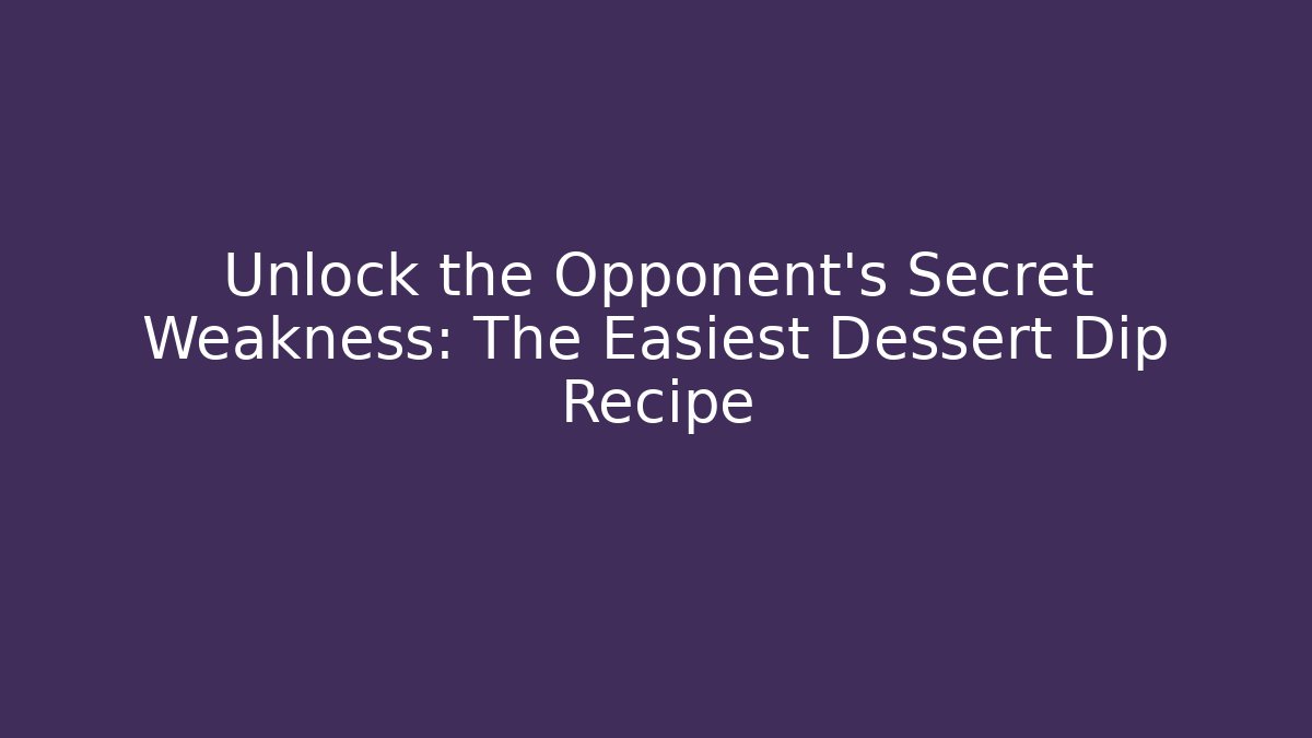 Unlock the Opponent's Secret Weakness: The Easiest Dessert Dip Recipe