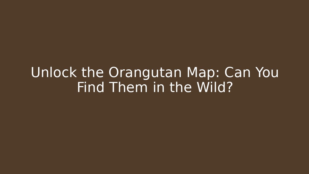 Unlock the Orangutan Map: Can You Find Them in the Wild?