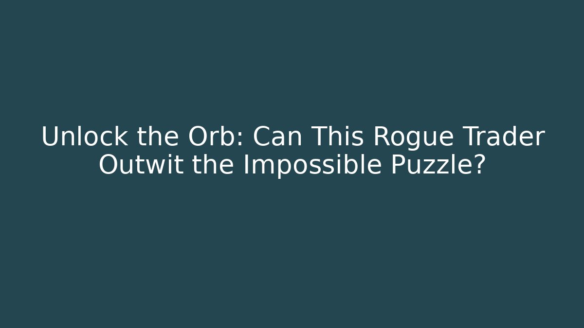 Unlock the Orb: Can This Rogue Trader Outwit the Impossible Puzzle? - The Family Holidays