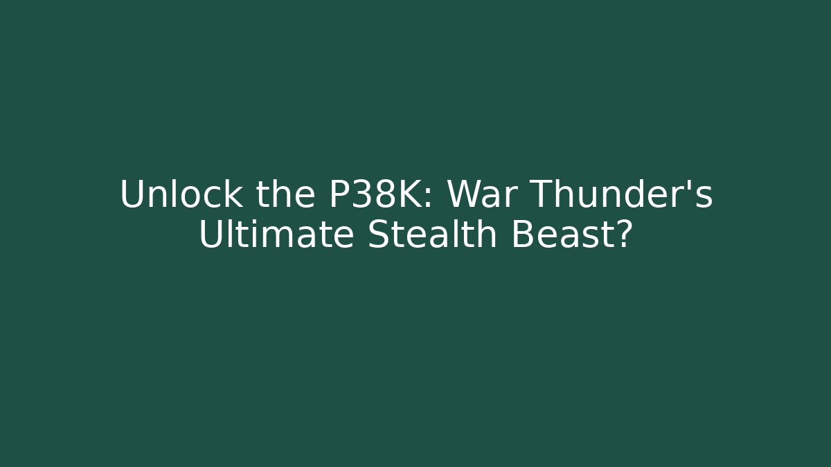Unlock the P38K: War Thunder's Ultimate Stealth Beast?