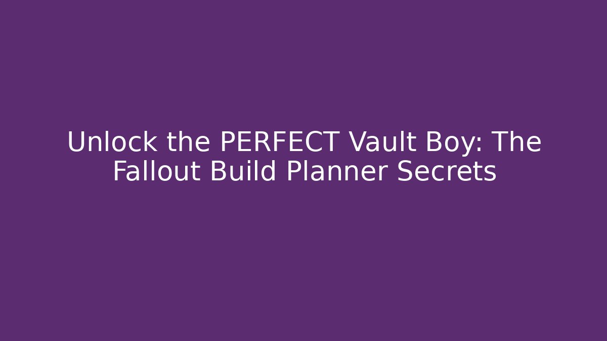 Unlock the PERFECT Vault Boy: The Fallout Build Planner Secrets