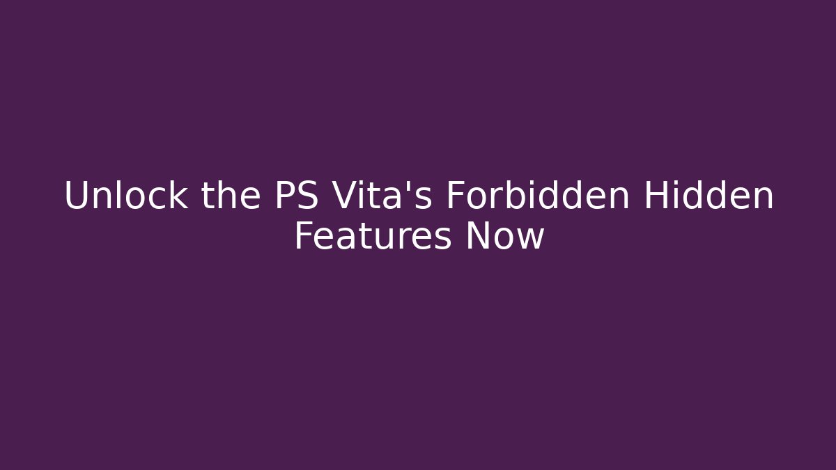 Unlock the PS Vita's Forbidden Hidden Features Now