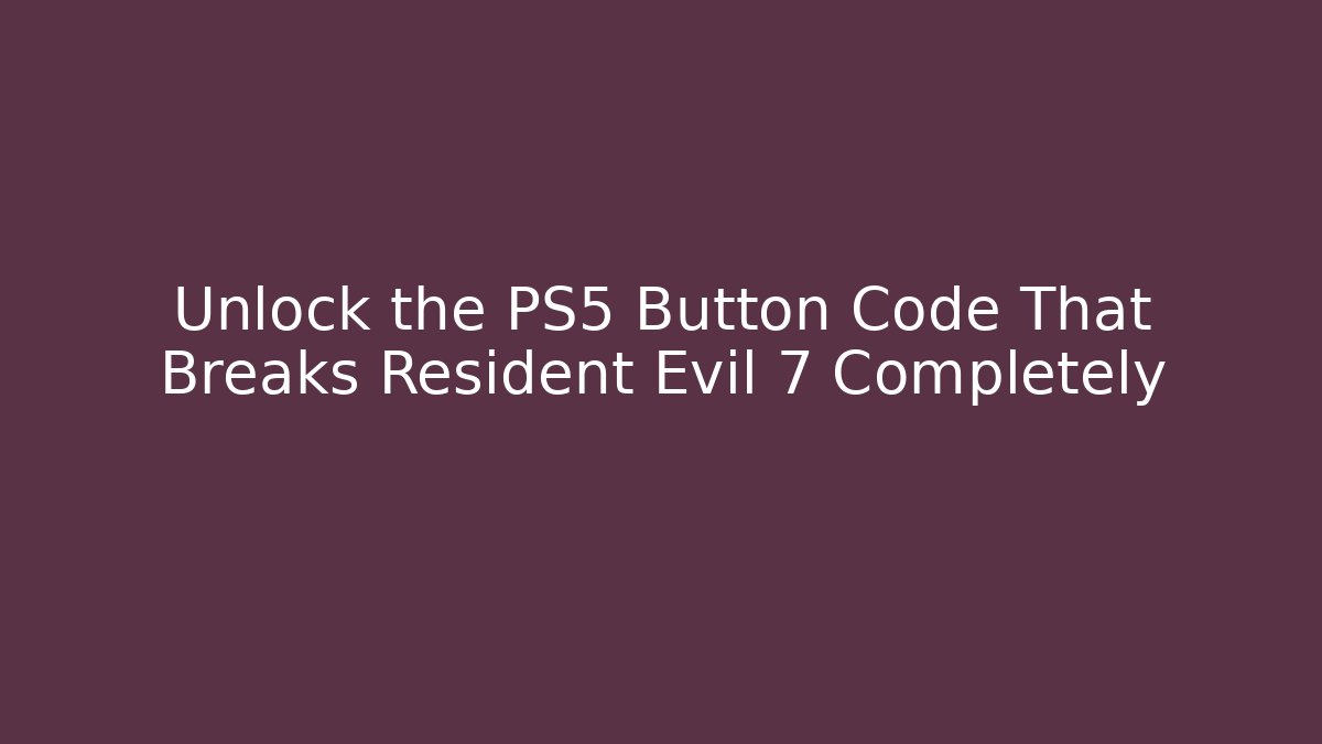 Unlock the PS5 Button Code That Breaks Resident Evil 7 Completely - The Family Holidays
