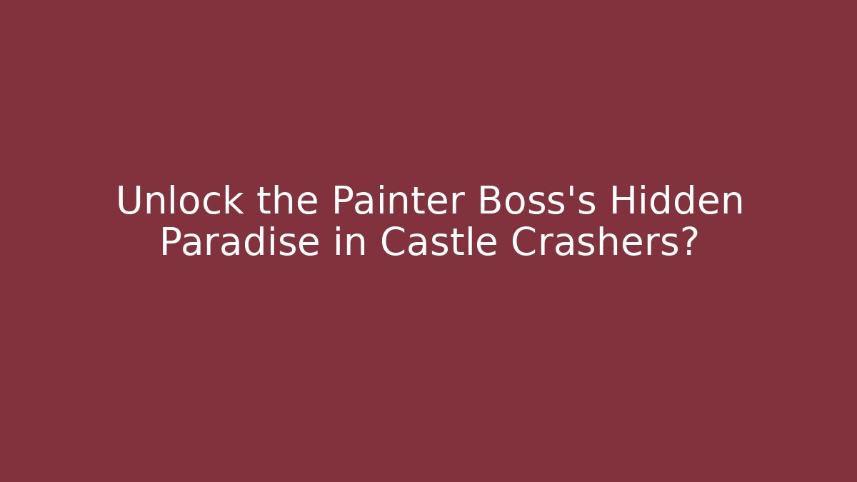 Unlock the Painter Boss's Hidden Paradise in Castle Crashers?