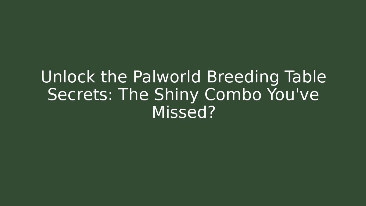Unlock the Palworld Breeding Table Secrets: The Shiny Combo You’ve Missed?