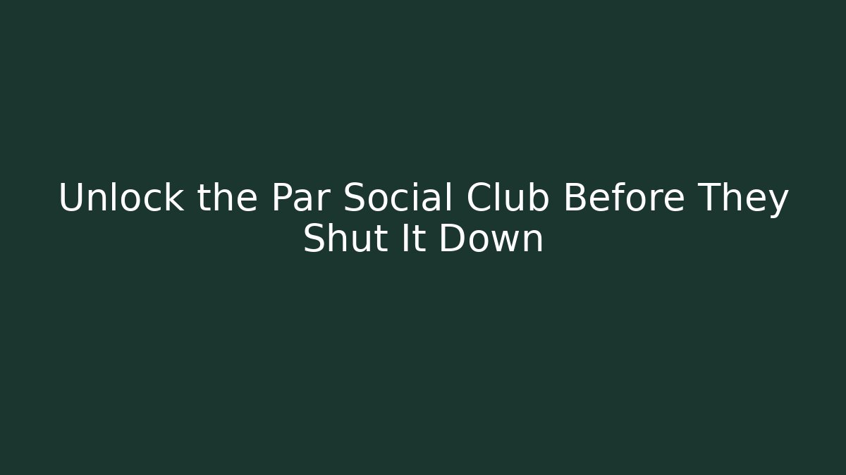 Unlock the Par Social Club Before They Shut It Down