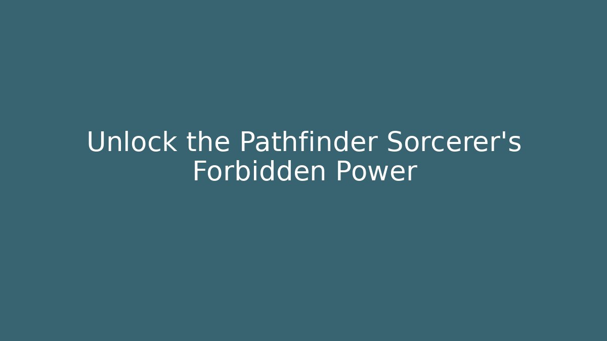 Unlock the Pathfinder Sorcerer's Forbidden Power