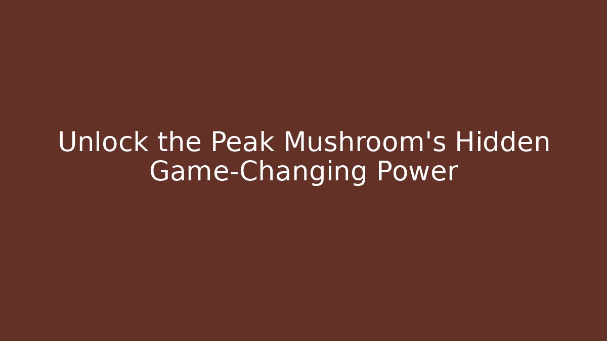 Unlock the Peak Mushroom's Hidden Game-Changing Power