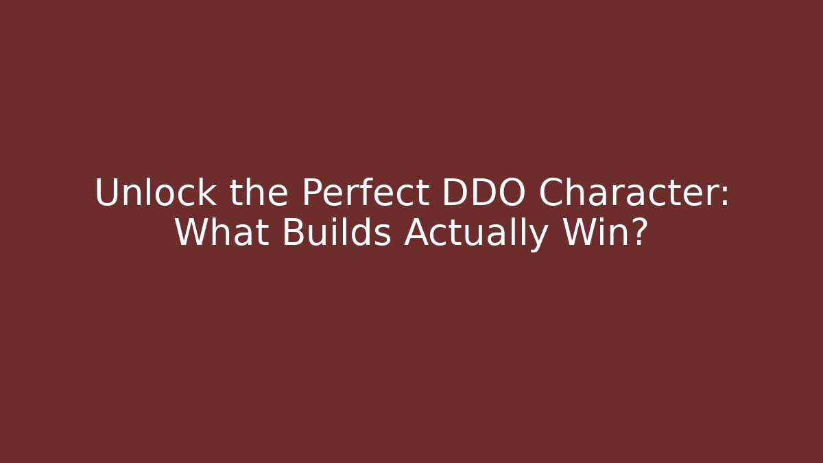 Unlock the Perfect DDO Character: What Builds Actually Win?
