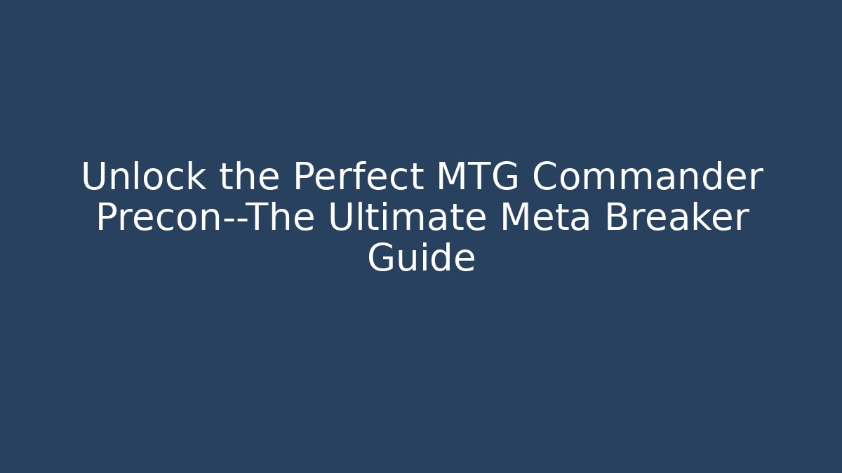 Unlock the Perfect MTG Commander Precon—The Ultimate Meta Breaker Guide