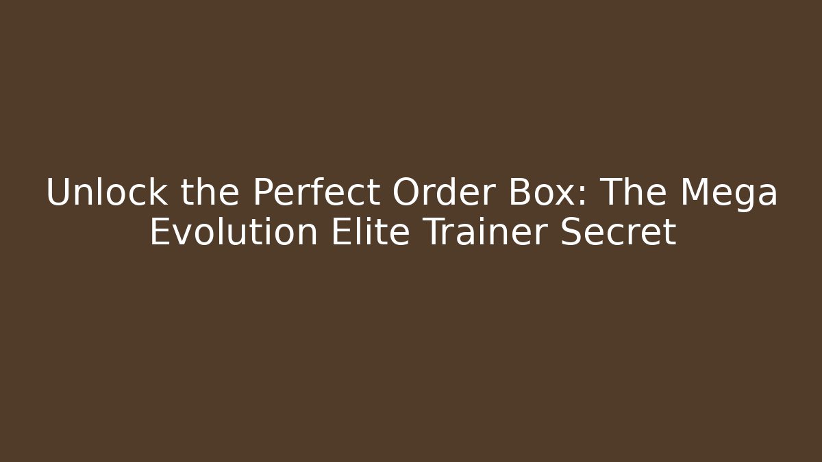 Unlock the Perfect Order Box: The Mega Evolution Elite Trainer Secret