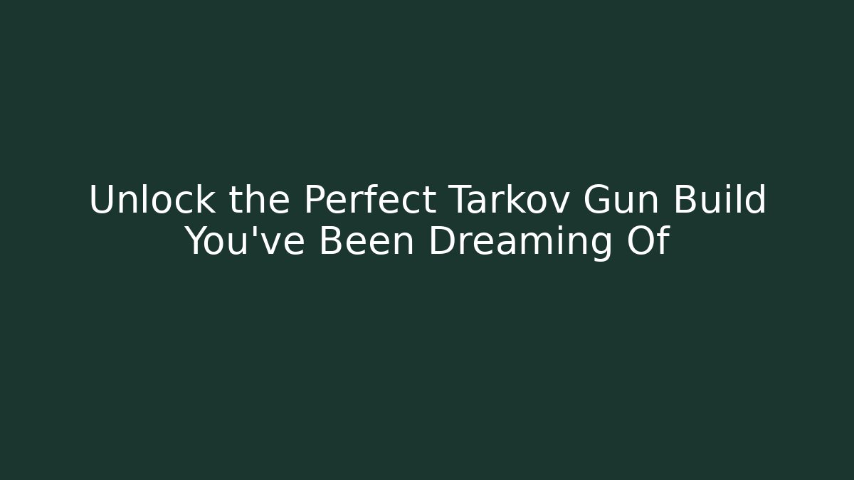 Unlock the Perfect Tarkov Gun Build You’ve Been Dreaming Of