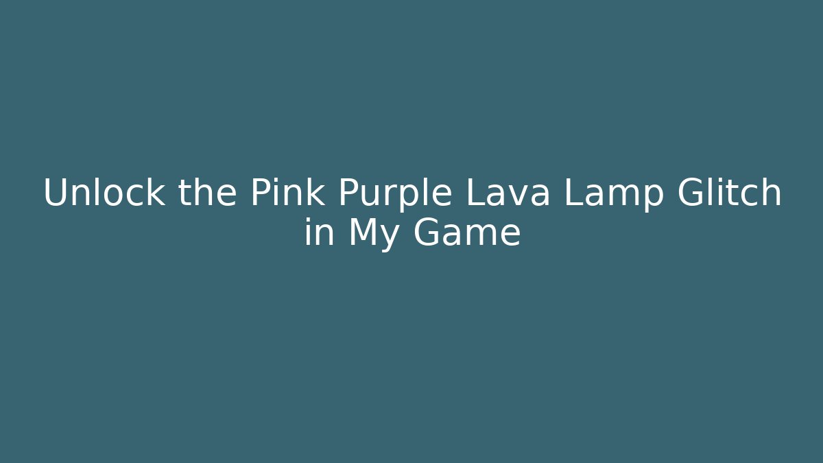 Unlock the Pink Purple Lava Lamp Glitch in My Game