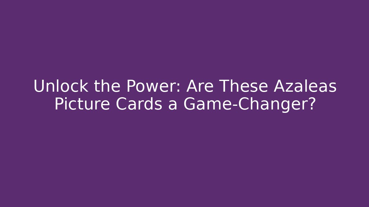 Unlock the Power: Are These Azaleas Picture Cards a Game-Changer?