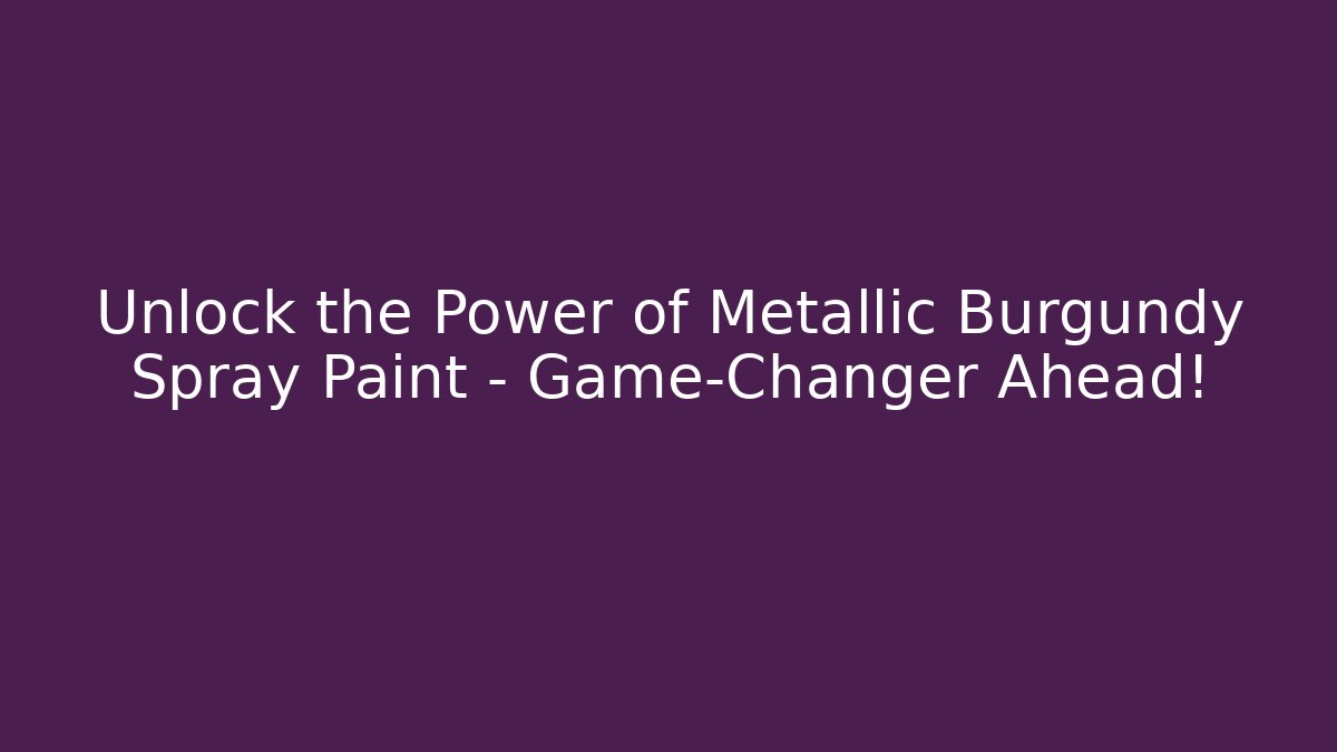Unlock the Power of Metallic Burgundy Spray Paint – Game-Changer Ahead!