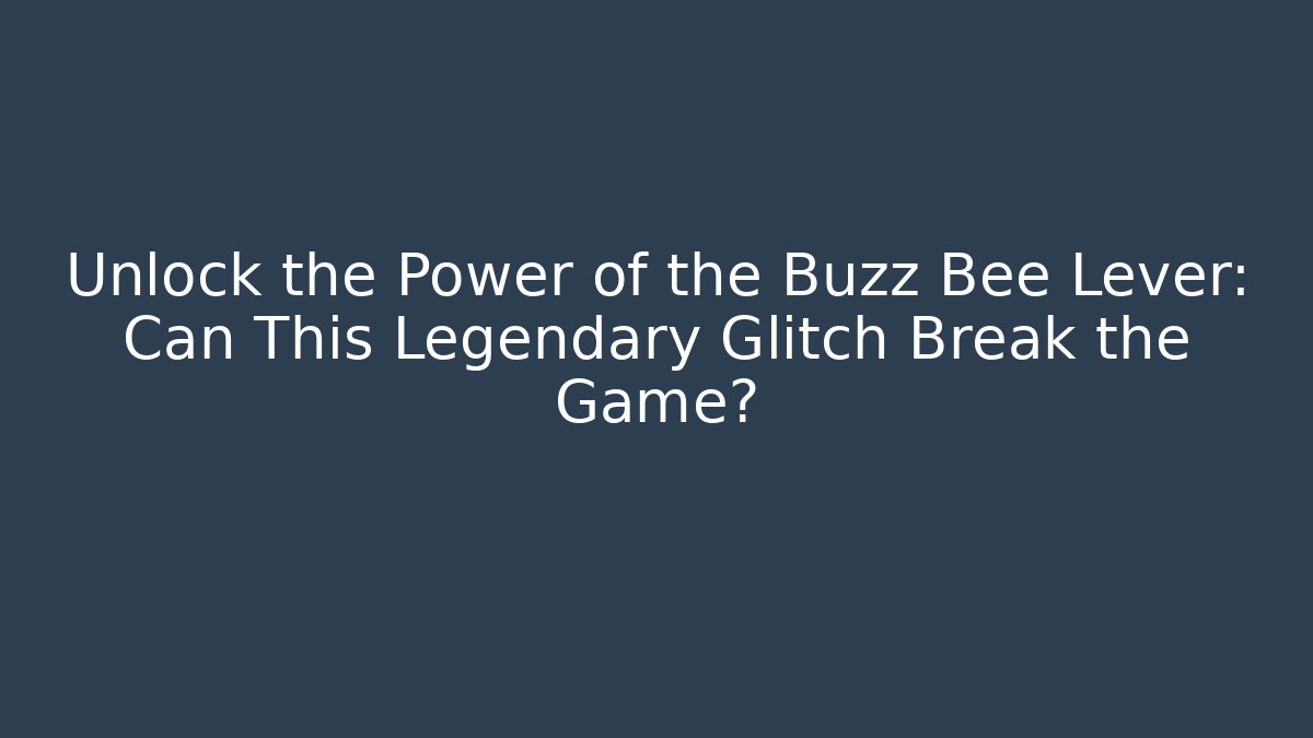 Unlock the Power of the Buzz Bee Lever: Can This Legendary Glitch Break the Game?