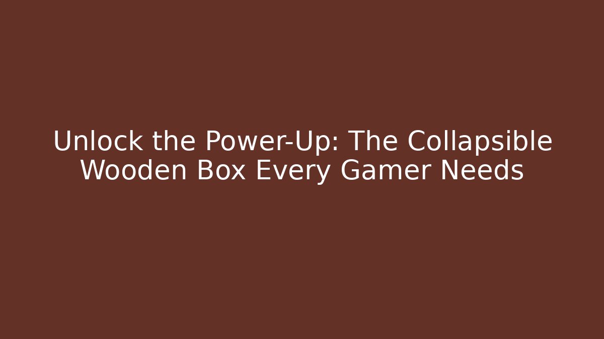 Unlock the Power-Up: The Collapsible Wooden Box Every Gamer Needs
