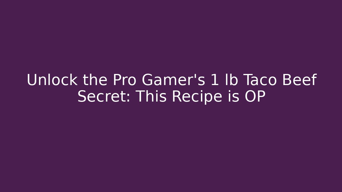 Unlock the Pro Gamer's 1 lb Taco Beef Secret: This Recipe is OP