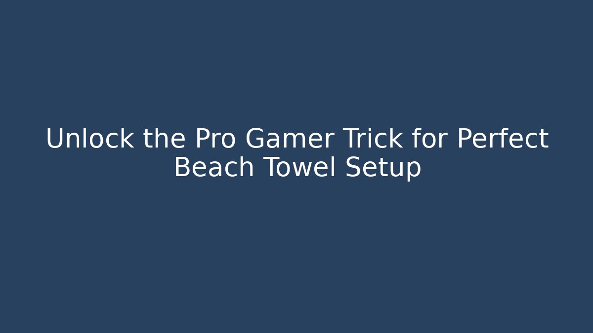 Unlock the Pro Gamer Trick for Perfect Beach Towel Setup