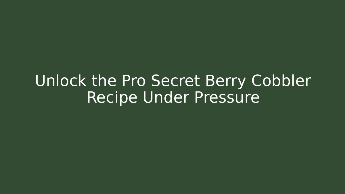 Unlock the Pro Secret Berry Cobbler Recipe Under Pressure