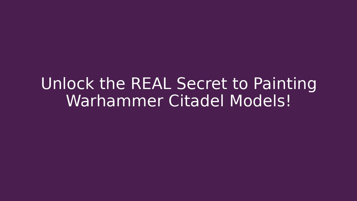Unlock the REAL Secret to Painting Warhammer Citadel Models!