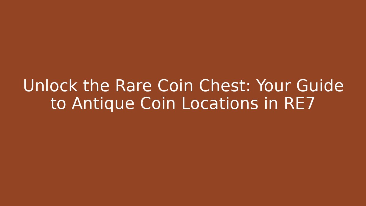 Unlock the Rare Coin Chest: Your Guide to Antique Coin Locations in RE7