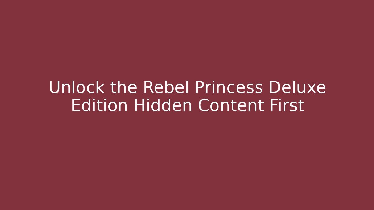 Unlock the Rebel Princess Deluxe Edition Hidden Content First - The Family Holidays