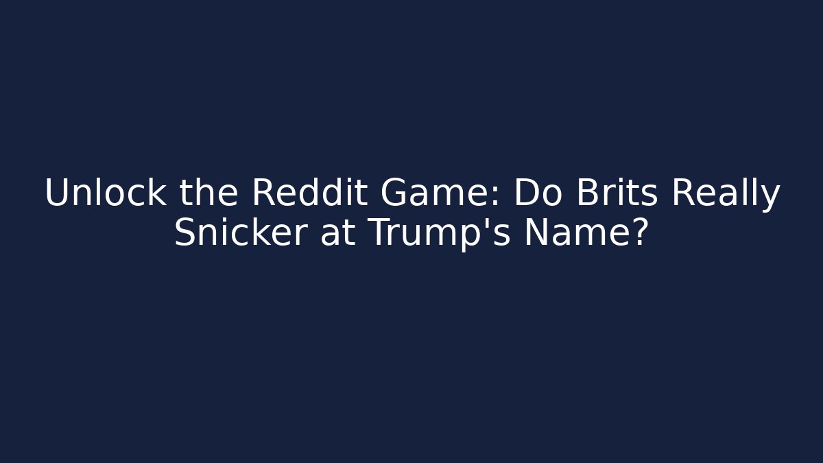 Unlock the Reddit Game: Do Brits Really Snicker at Trump's Name?
