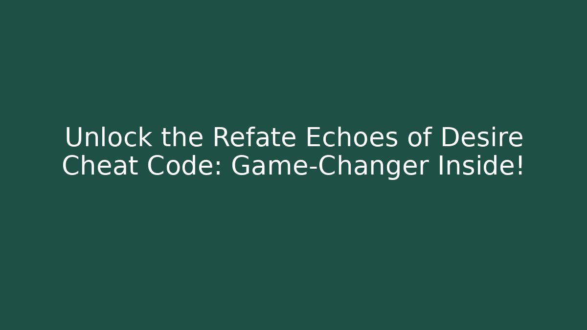 Unlock the Refate Echoes of Desire Cheat Code: Game-Changer Inside!