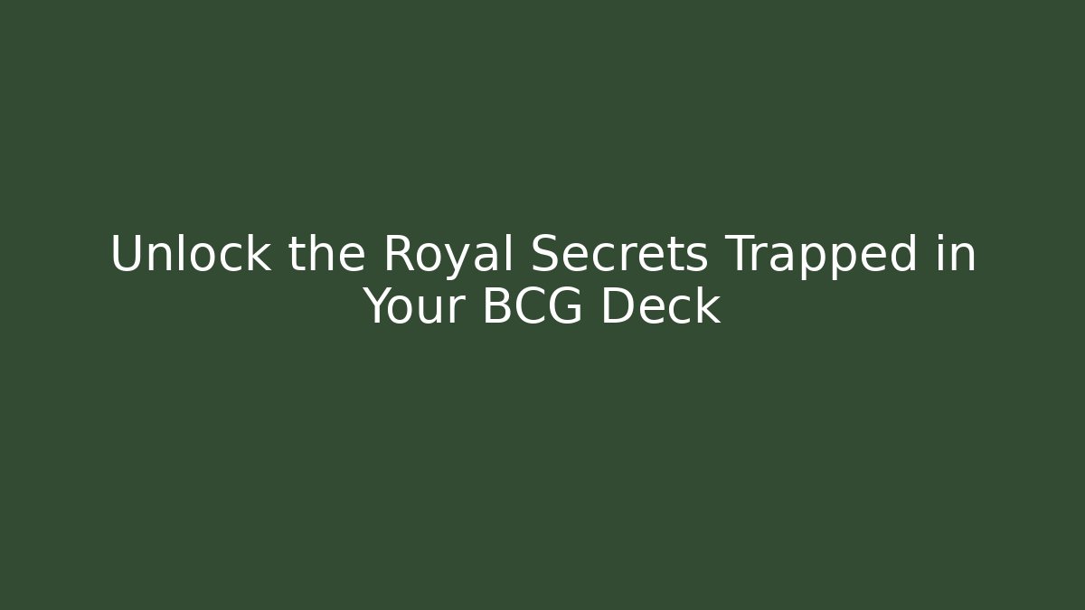 Unlock the Royal Secrets Trapped in Your BCG Deck