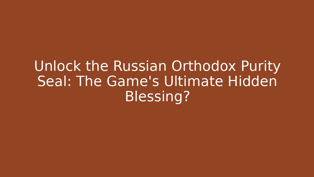 Unlock the Russian Orthodox Purity Seal: The Game's Ultimate Hidden Blessing?