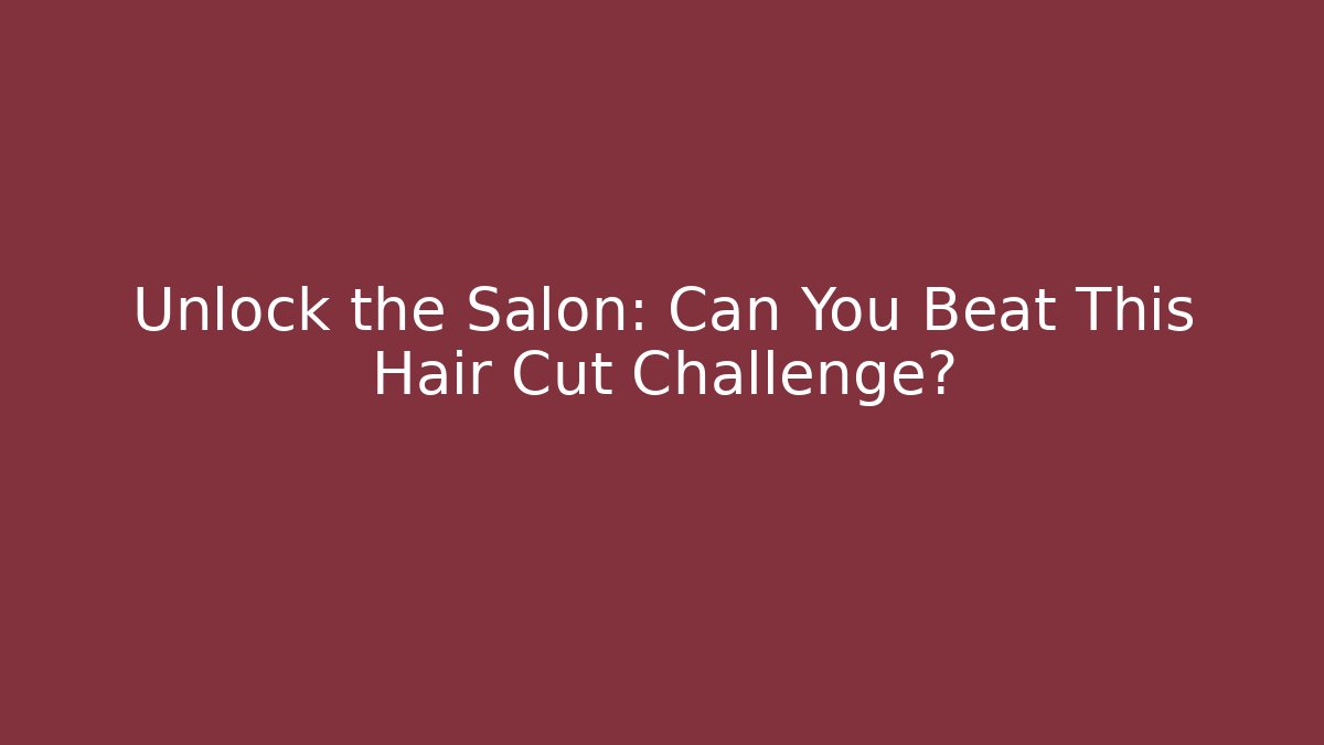 Unlock the Salon: Can You Beat This Hair Cut Challenge?