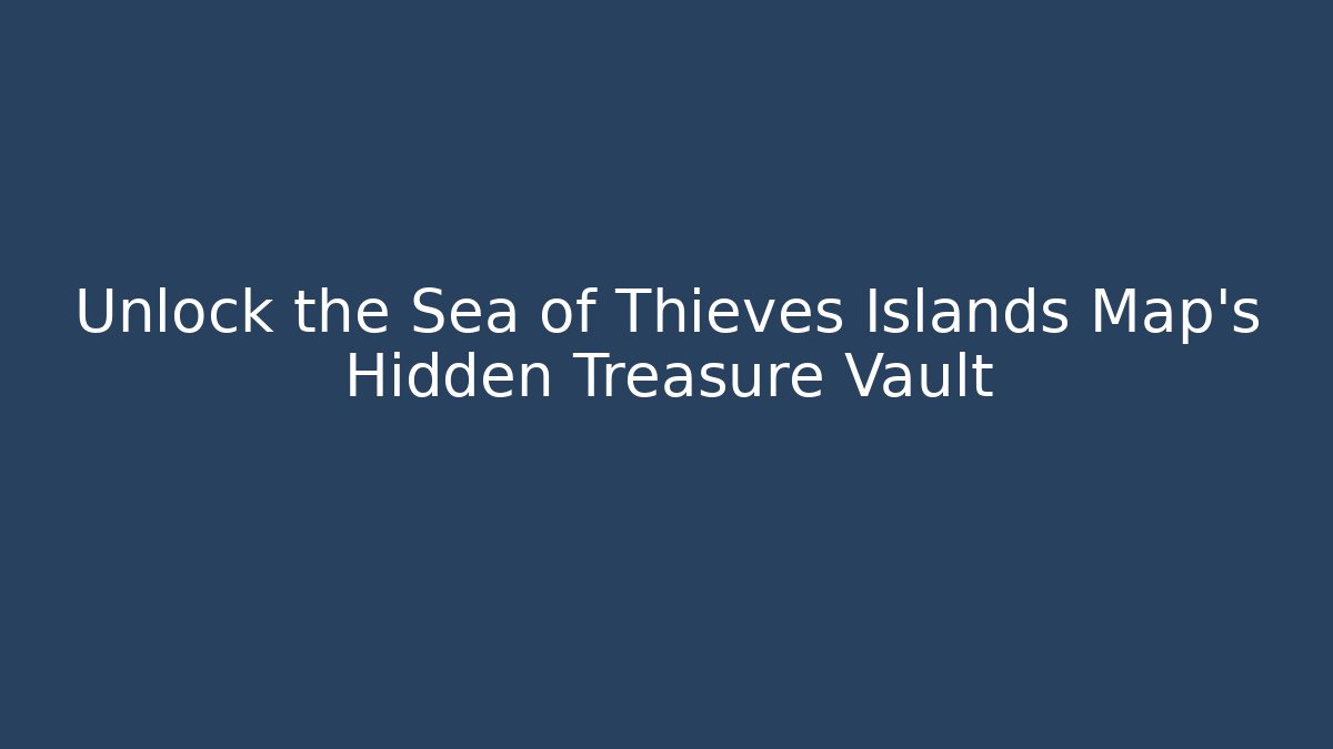 Unlock the Sea of Thieves Islands Map's Hidden Treasure Vault