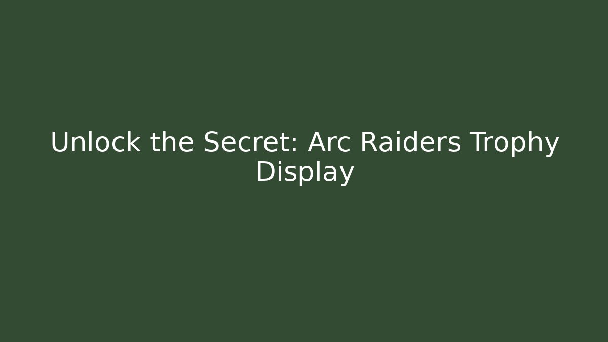 Unlock the Secret: Arc Raiders Trophy Display