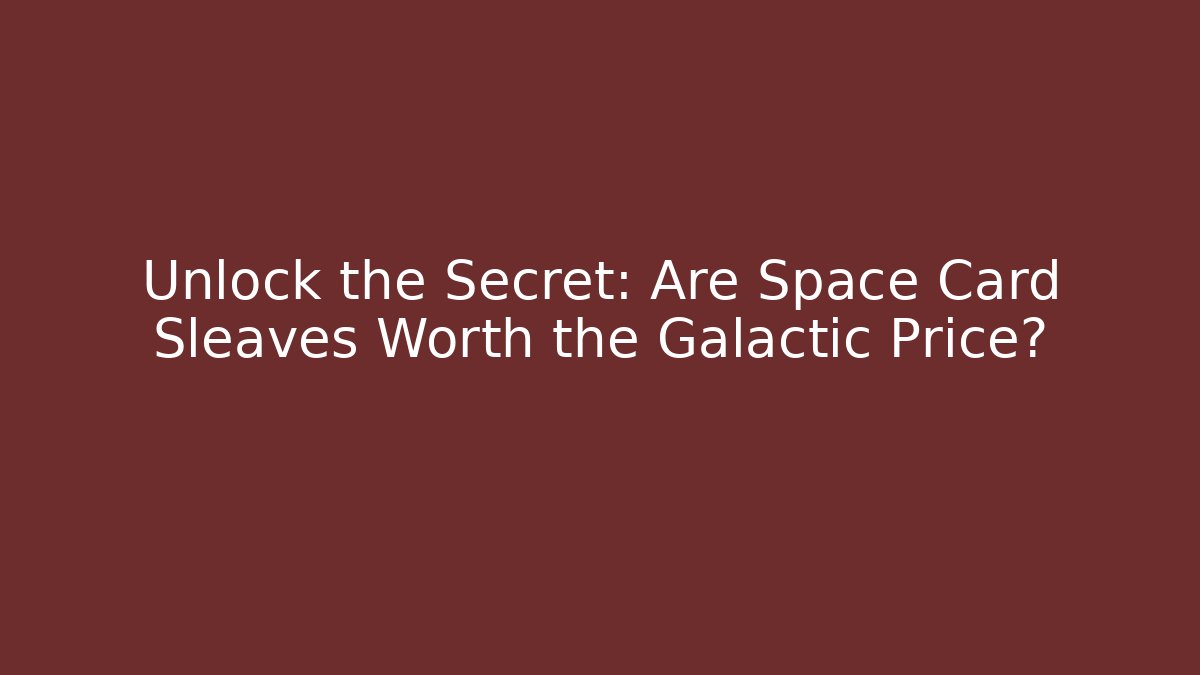 Unlock the Secret: Are Space Card Sleaves Worth the Galactic Price?