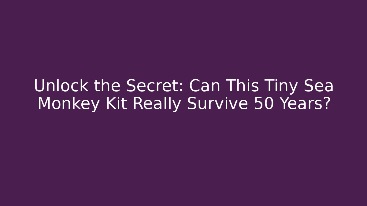 Unlock the Secret: Can This Tiny Sea Monkey Kit Really Survive 50 Years?