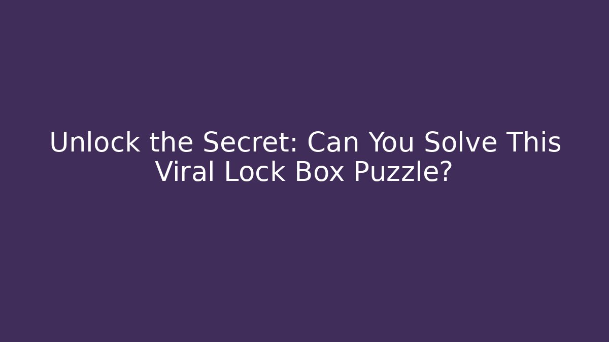 Unlock the Secret: Can You Solve This Viral Lock Box Puzzle?