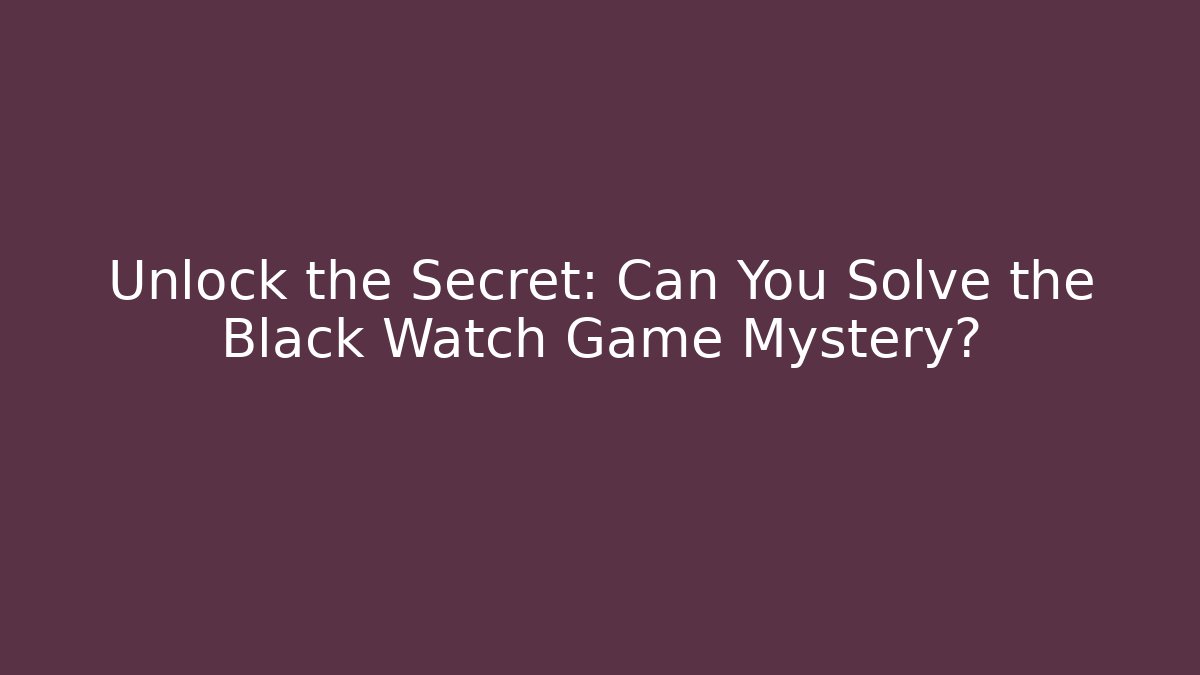 Unlock the Secret: Can You Solve the Black Watch Game Mystery?