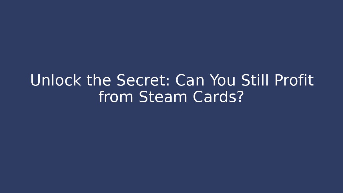 Unlock the Secret: Can You Still Profit from Steam Cards?