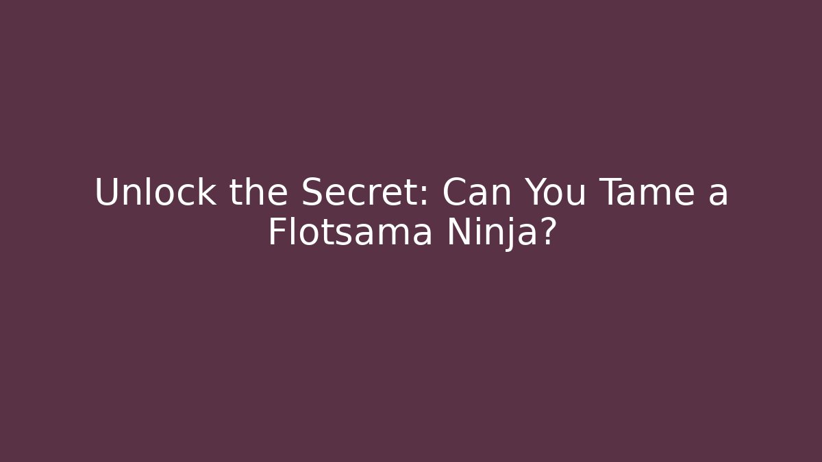 Unlock the Secret: Can You Tame a Flotsama Ninja?