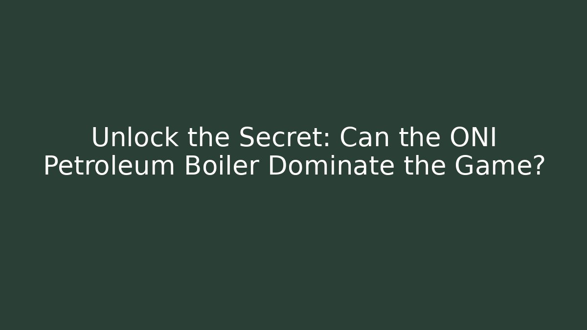 Unlock the Secret: Can the ONI Petroleum Boiler Dominate the Game?