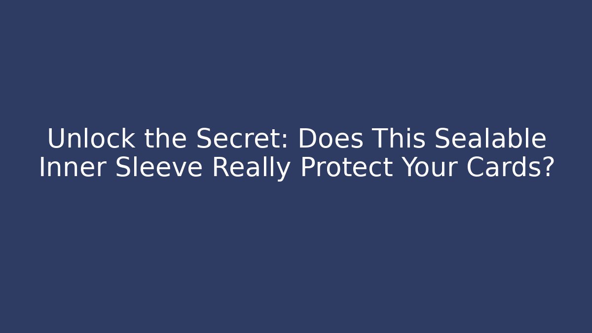 Unlock the Secret: Does This Sealable Inner Sleeve Really Protect Your Cards?
