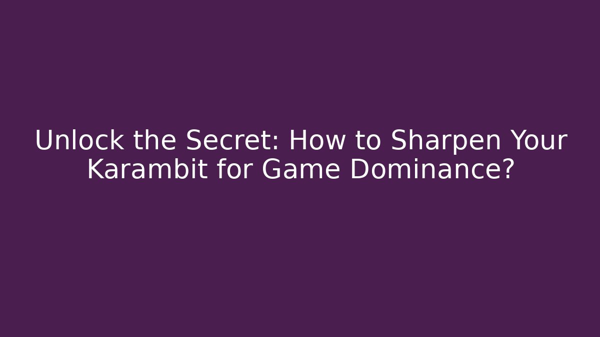 Unlock the Secret: How to Sharpen Your Karambit for Game Dominance? - The Family Holidays